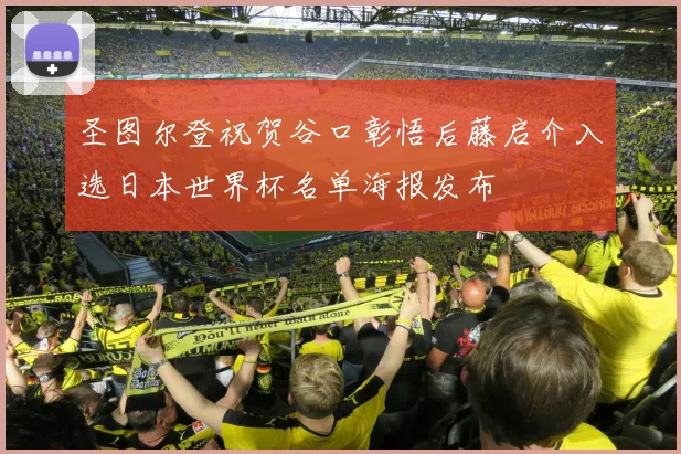圣图尔登祝贺谷口彰悟后藤启介入选日本世界杯名单海报发布