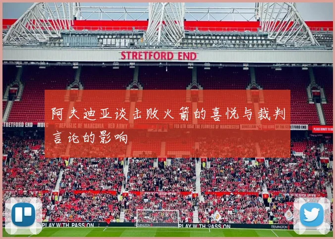 阿夫迪亚谈击败火箭的喜悦与裁判言论的影响