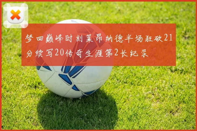 梦回巅峰时刻莱昂纳德半场狂砍21分续写20传奇生涯第2长纪录