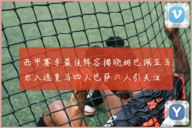 西甲赛季最佳阵容揭晓姆巴佩亚马尔入选皇马四人巴萨六人引关注